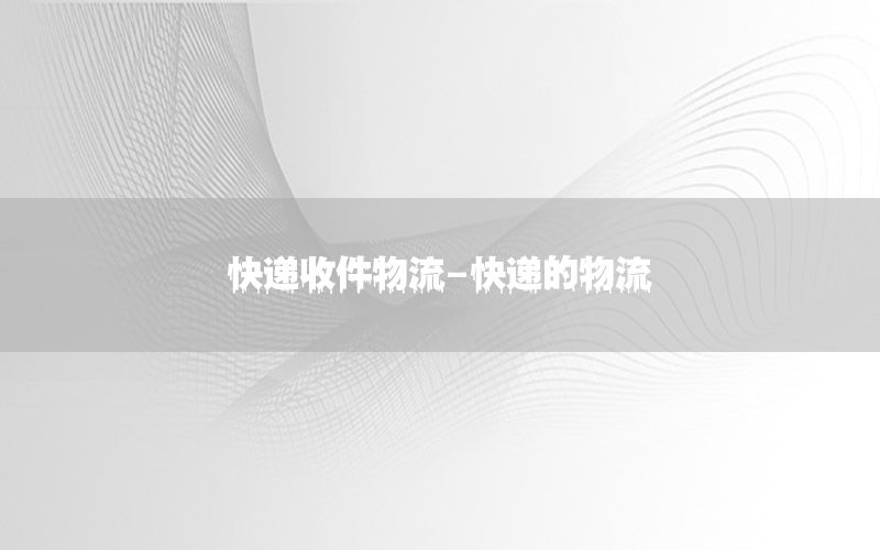 快递收件物流-快递的物流
