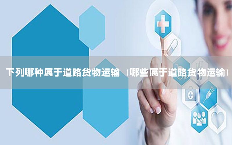 下列哪种属于道路货物运输（哪些属于道路货物运输）