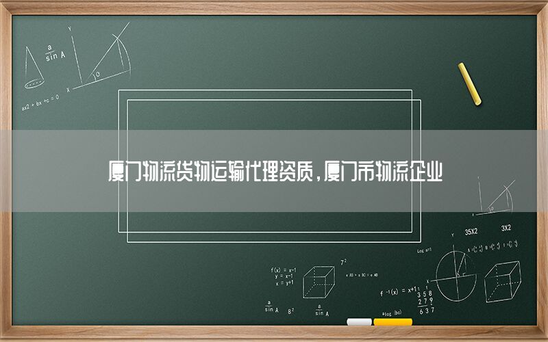 厦门物流货物运输代理资质，厦门市物流企业