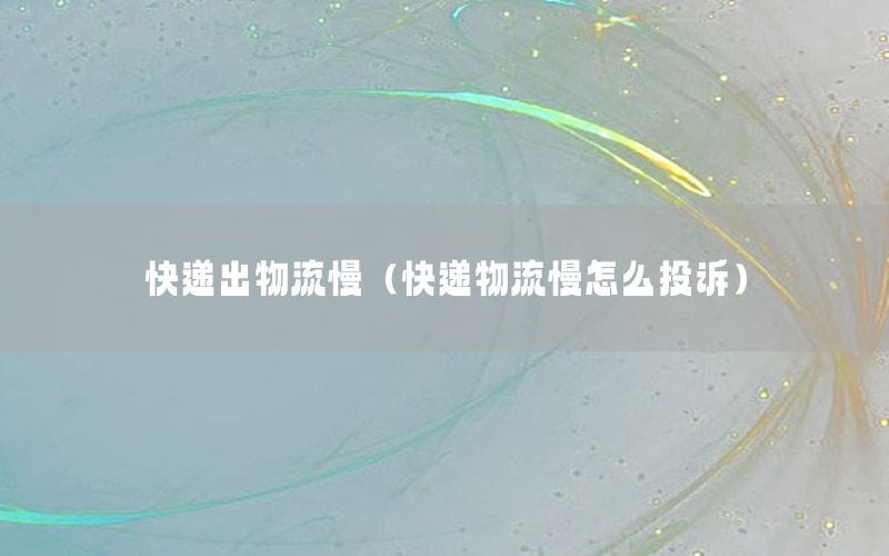 快递出物流慢（快递物流慢怎么投诉）