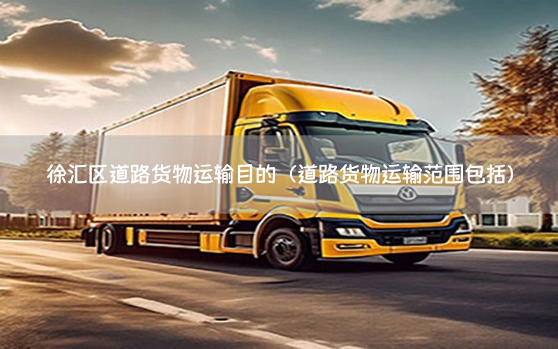 徐汇区道路货物运输目的（道路货物运输范围包括）