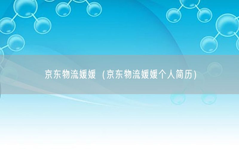 京东物流媛媛（京东物流媛媛个人简历）