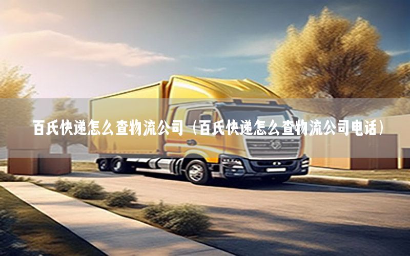 百氏快递怎么查物流公司（百氏快递怎么查物流公司电话）