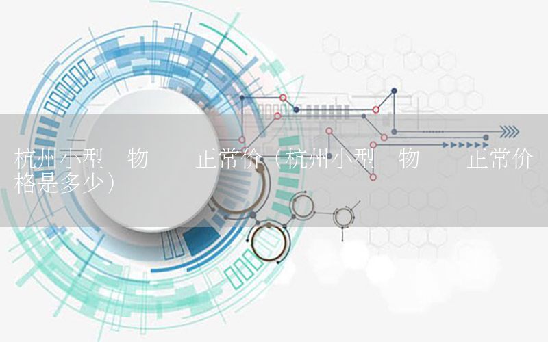 杭州小型货物运输正常价（杭州小型货物运输正常价格是多少）