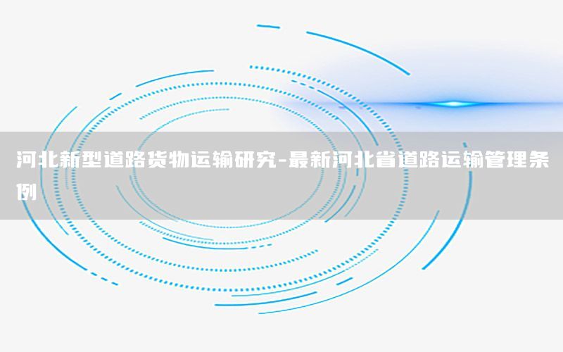 河北新型道路货物运输研究-最新河北省道路运输管理条例