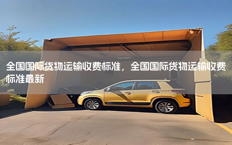 全国国际货物运输收费标准，全国国际货物运输收费标准最新