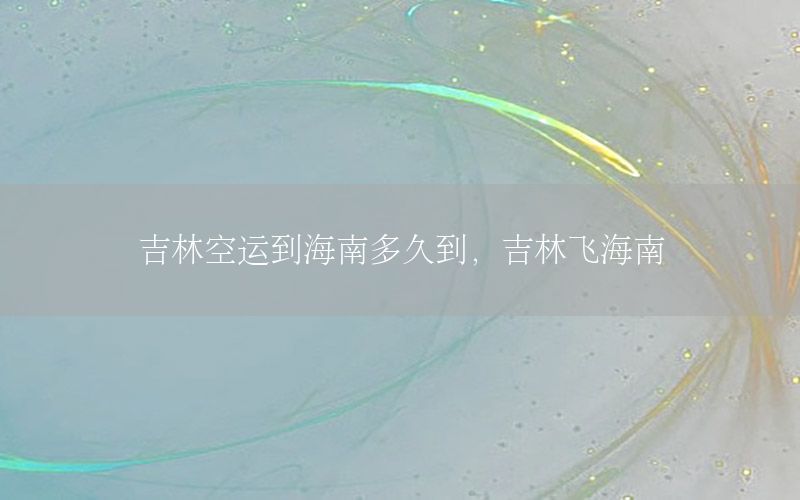 吉林空运到海南多久到，吉林飞海南