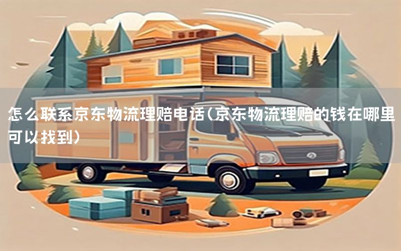怎么联系京东物流理赔电话（京东物流理赔的钱在哪里可以找到）