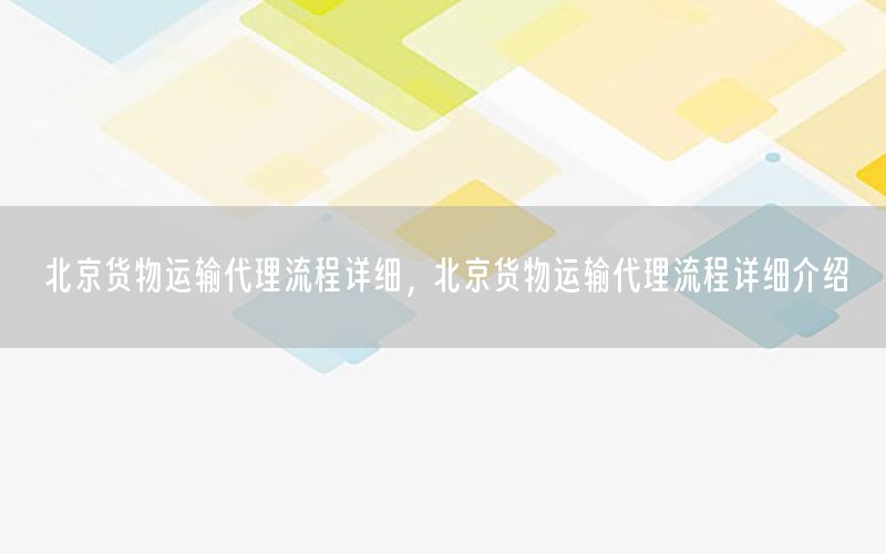北京货物运输代理流程详细，北京货物运输代理流程详细介绍