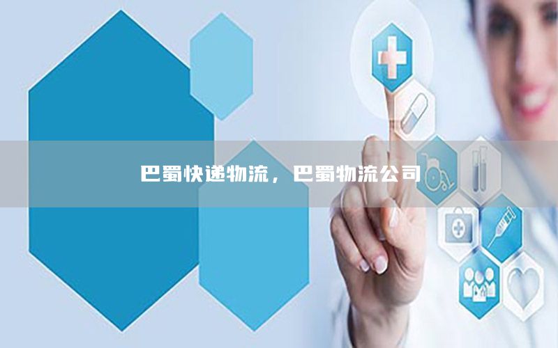 巴蜀快递物流，巴蜀物流公司
