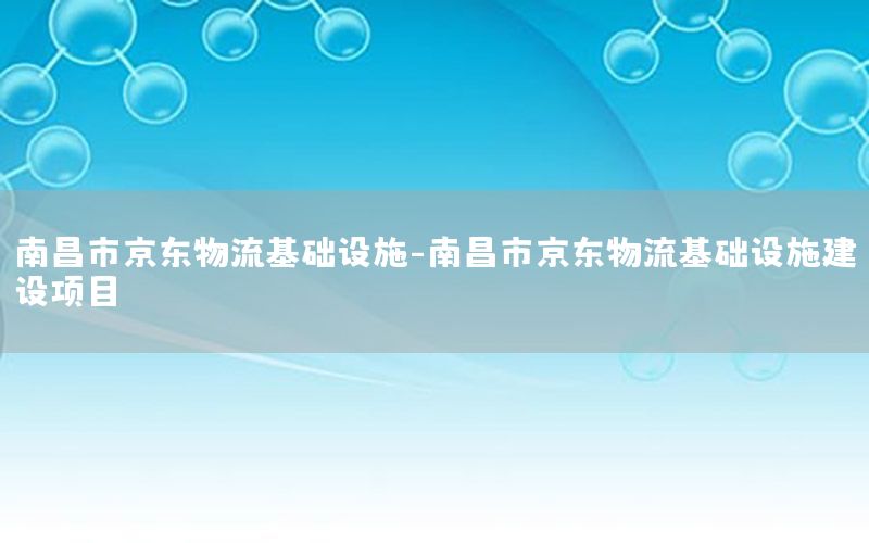 南昌市京东物流基础设施-南昌市京东物流基础设施建设项目
