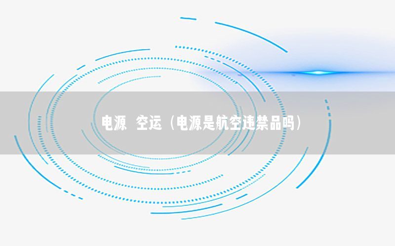 电源 空运（电源是航空违禁品吗）
