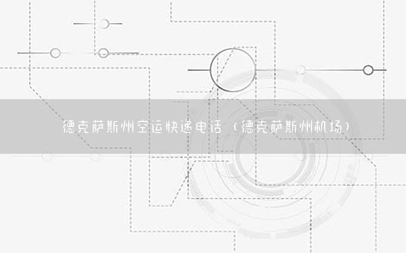 德克萨斯州空运快递电话（德克萨斯州机场）