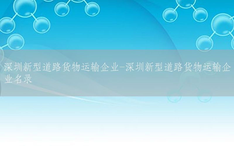 深圳新型道路货物运输企业-深圳新型道路货物运输企业名录