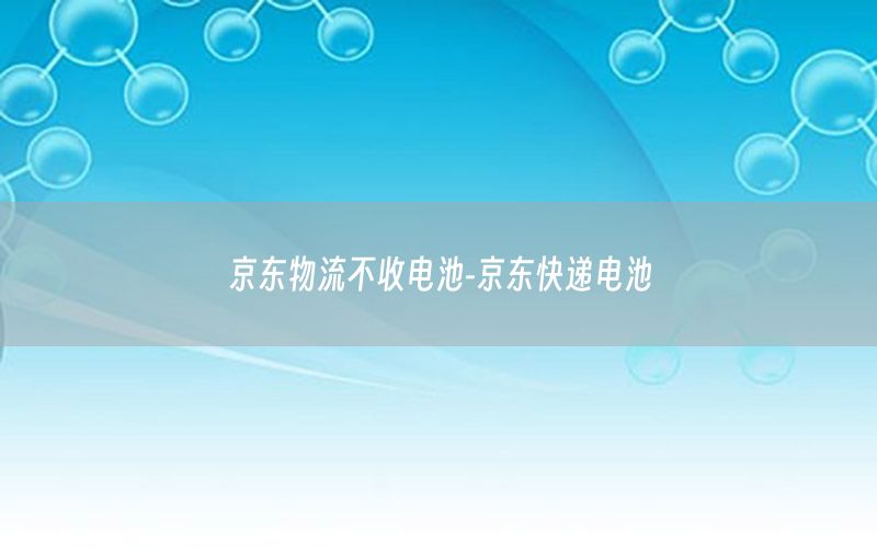 京东物流不收电池-京东快递电池
