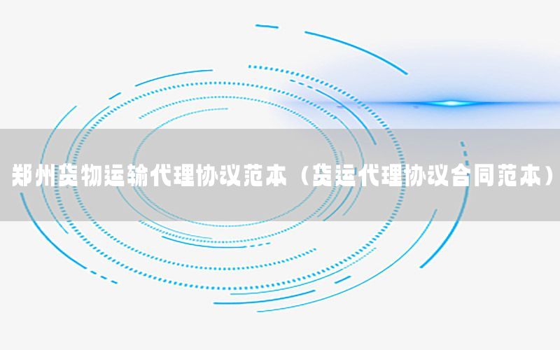 郑州货物运输代理协议范本（货运代理协议合同范本）