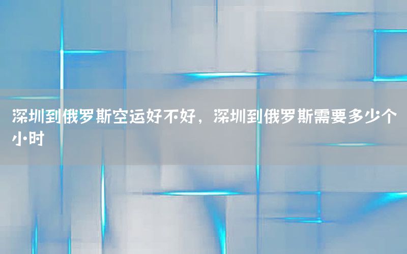 深圳到俄罗斯空运好不好，深圳到俄罗斯需要多少个小时