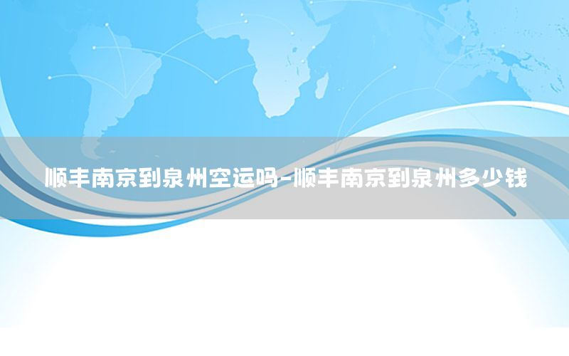 顺丰南京到泉州空运吗-顺丰南京到泉州多少钱
