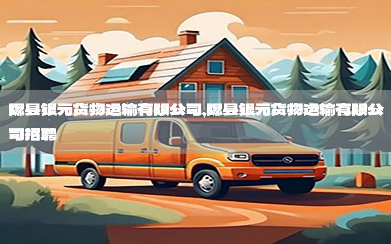 隰县银元货物运输有限公司，隰县银元货物运输有限公司招聘