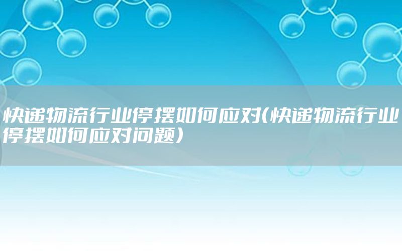 快递物流行业停摆如何应对（快递物流行业停摆如何应对问题）