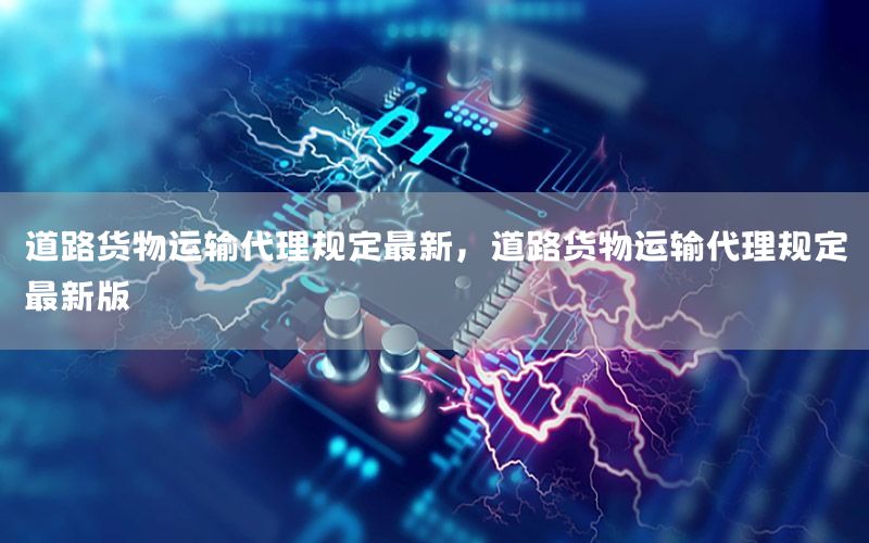 道路货物运输代理规定最新，道路货物运输代理规定最新版