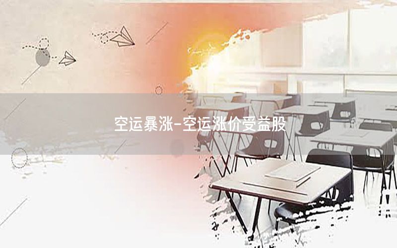空运暴涨-空运涨价受益股