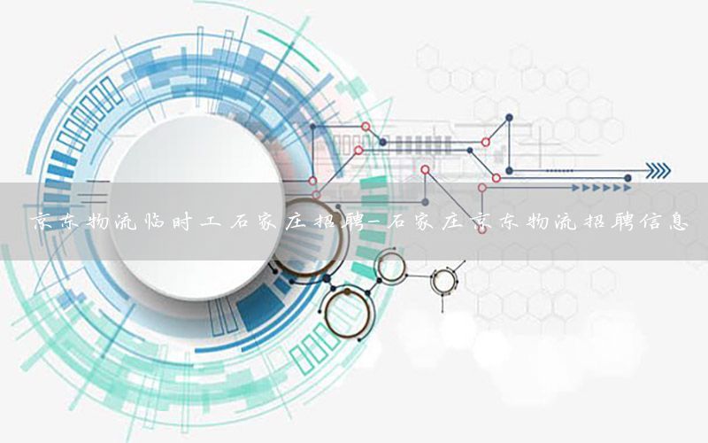 京东物流临时工石家庄招聘-石家庄京东物流招聘信息