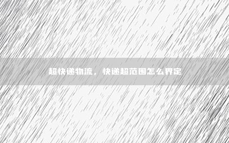 超快递物流，快递超范围怎么界定