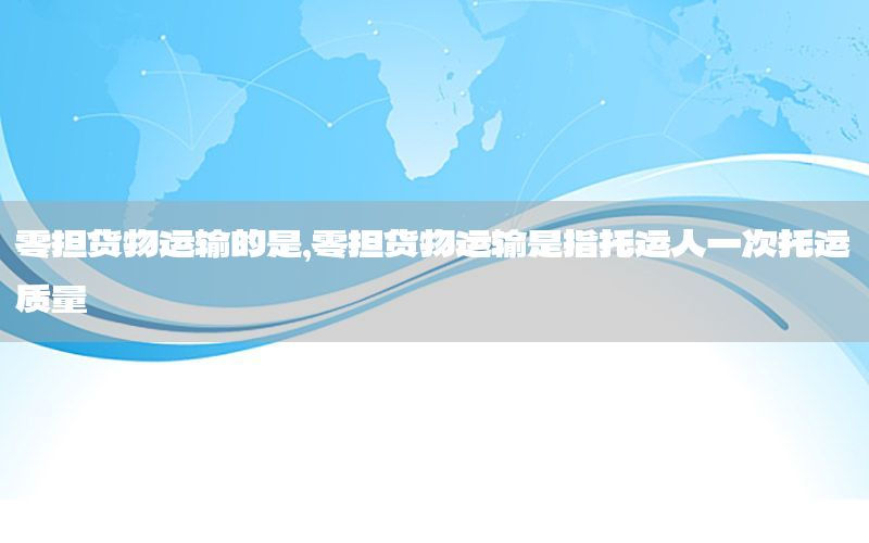 零担货物运输的是，零担货物运输是指托运人一次托运质量