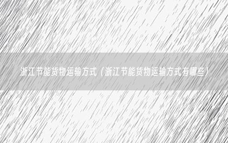 浙江节能货物运输方式（浙江节能货物运输方式有哪些）
