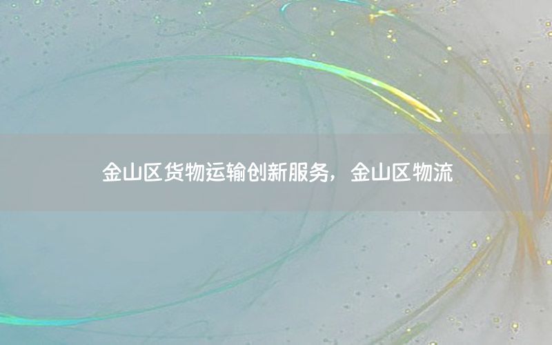 金山区货物运输创新服务，金山区物流