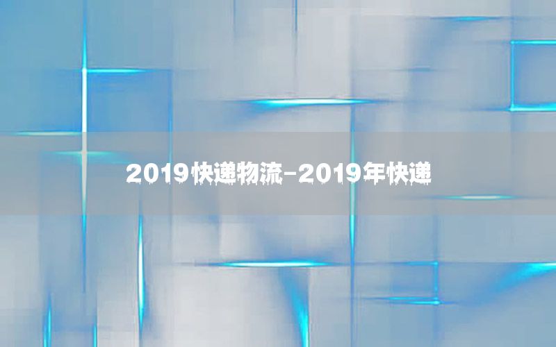 2019快递物流-2019年快递