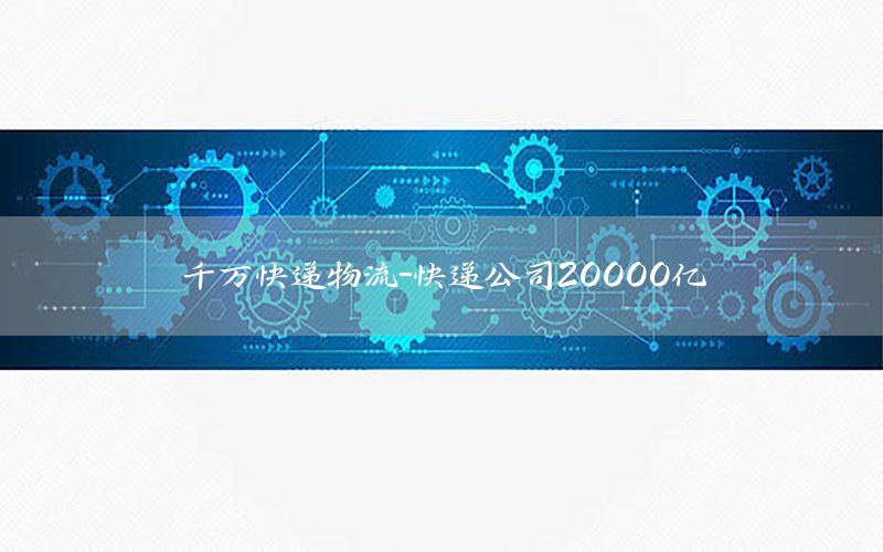 千万快递物流-快递公司20000亿