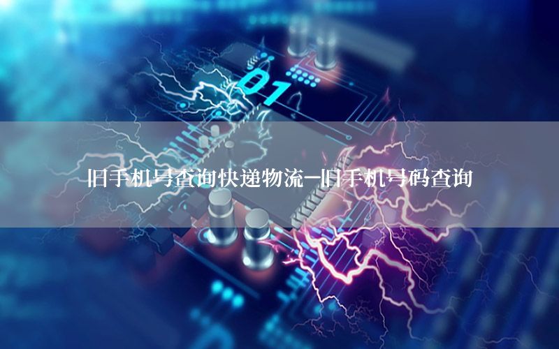 旧手机号查询快递物流-旧手机号码查询