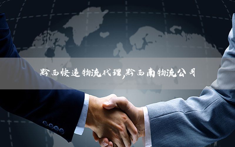 黔西快递物流代理，黔西南物流公司