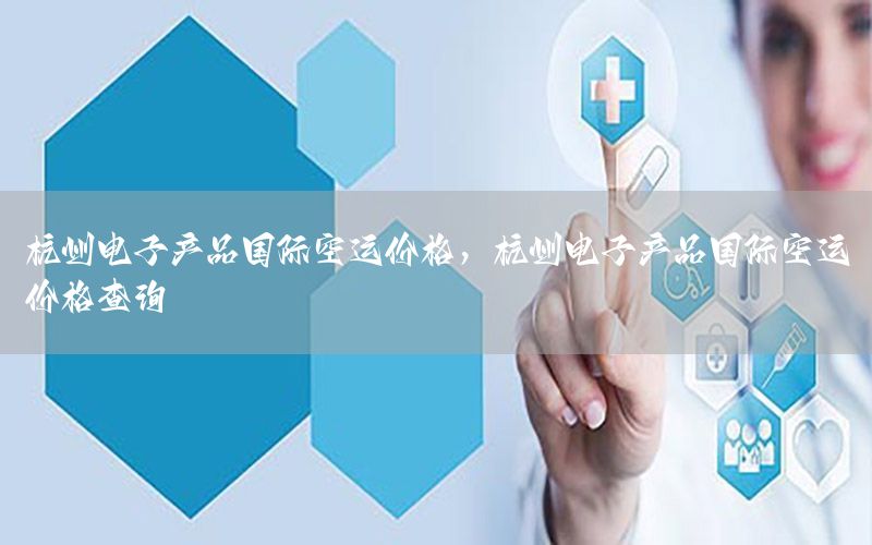 杭州电子产品国际空运价格，杭州电子产品国际空运价格查询