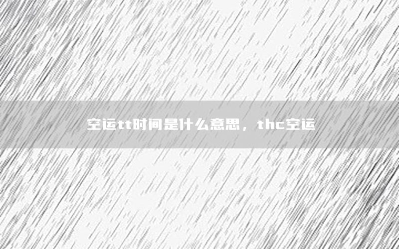 空运tt时间是什么意思，thc空运