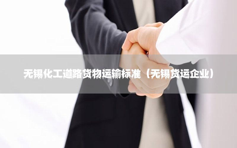 无锡化工道路货物运输标准（无锡货运企业）