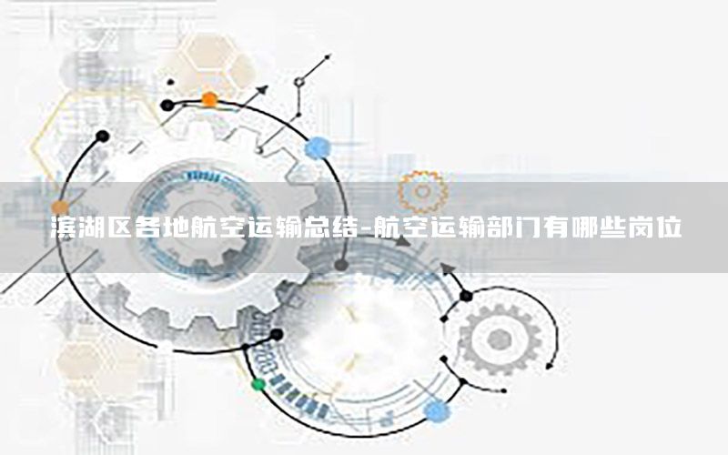 滨湖区各地航空运输总结-航空运输部门有哪些岗位