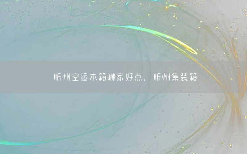 忻州空运木箱哪家好点，忻州集装箱