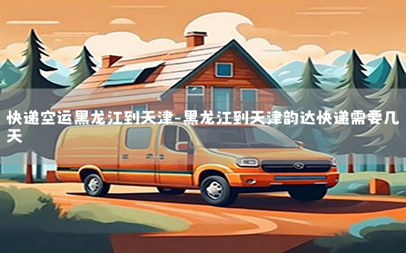 快递空运黑龙江到天津-黑龙江到天津韵达快递需要几天