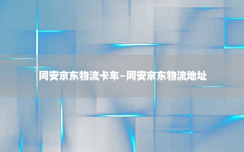 同安京东物流卡车-同安京东物流地址