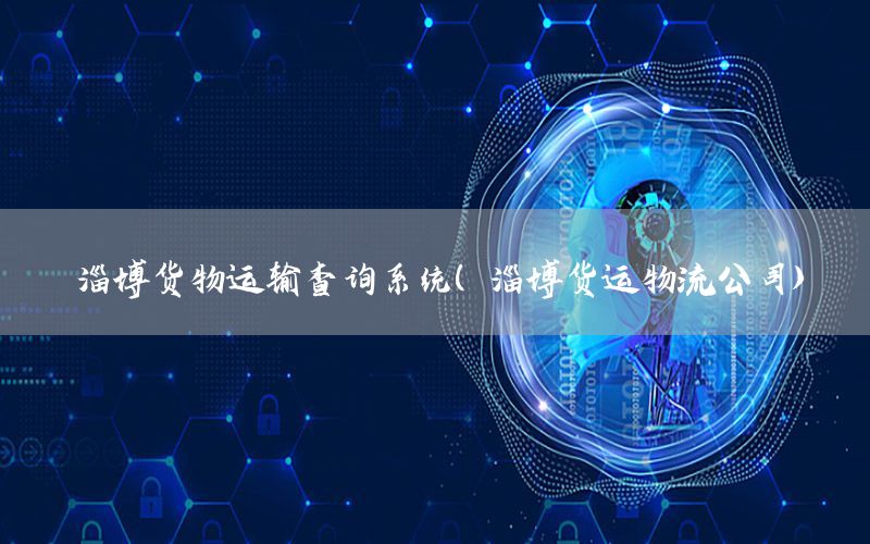 淄博货物运输查询系统（淄博货运物流公司）