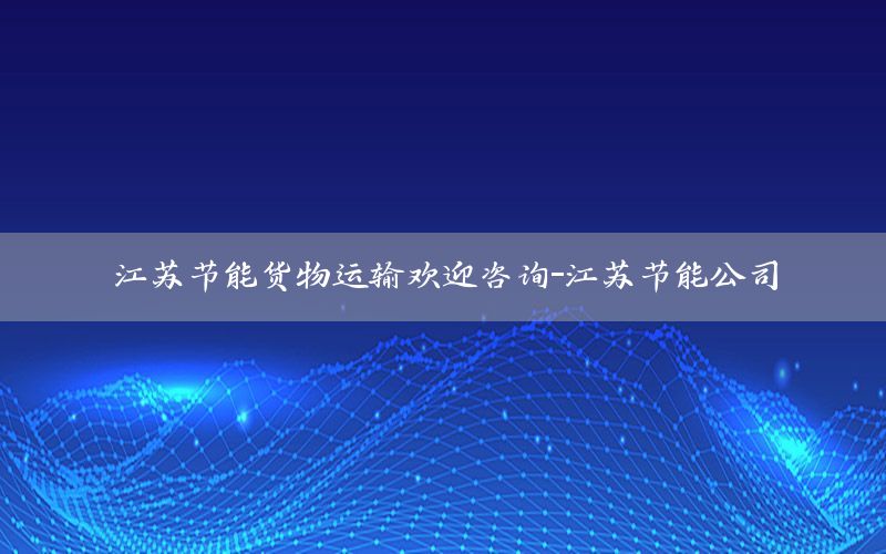 江苏节能货物运输欢迎咨询-江苏节能公司