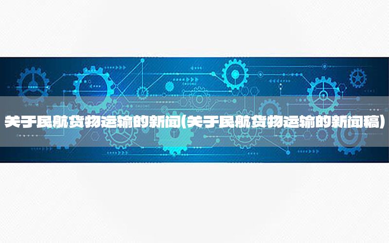 关于民航货物运输的新闻（关于民航货物运输的新闻稿）