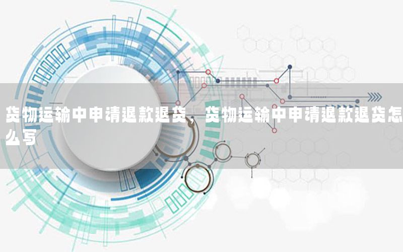 货物运输中申请退款退货，货物运输中申请退款退货怎么写