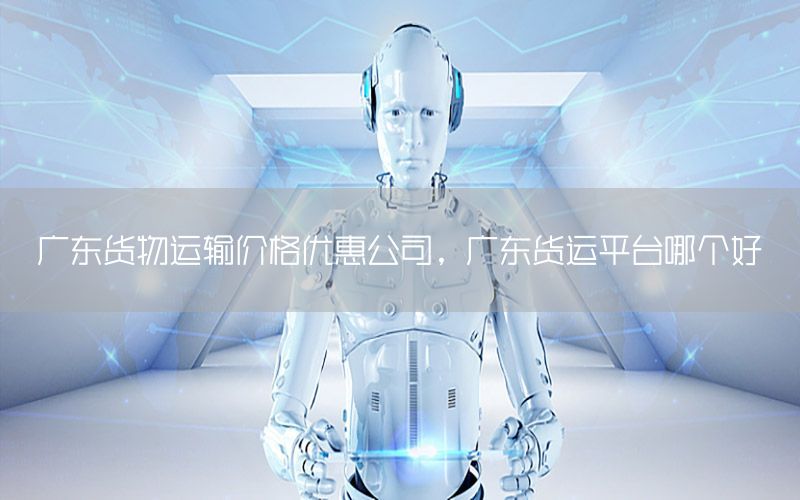广东货物运输价格优惠公司，广东货运平台哪个好