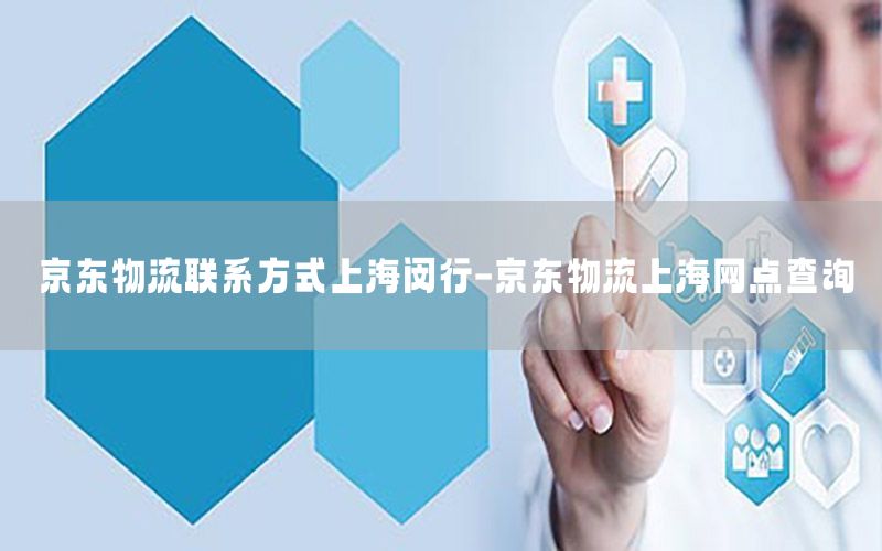 京东物流联系方式上海闵行-京东物流上海网点查询
