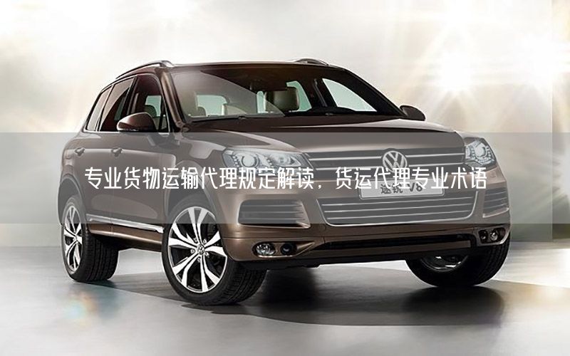 专业货物运输代理规定解读，货运代理专业术语