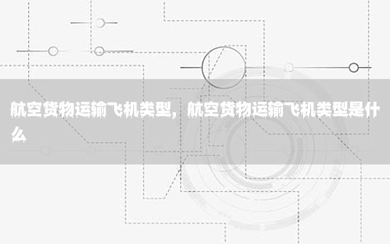 航空货物运输飞机类型，航空货物运输飞机类型是什么